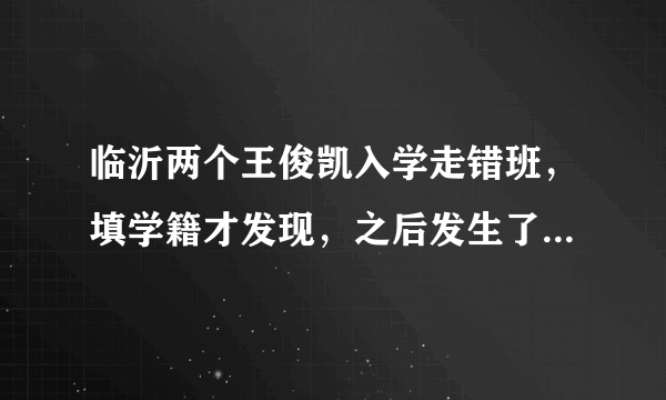 临沂两个王俊凯入学走错班，填学籍才发现，之后发生了什么让人感动的事？