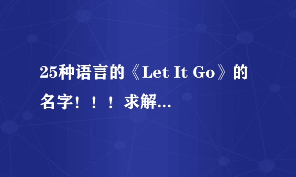 25种语言的《Let It Go》的名字！！！求解啊！！1