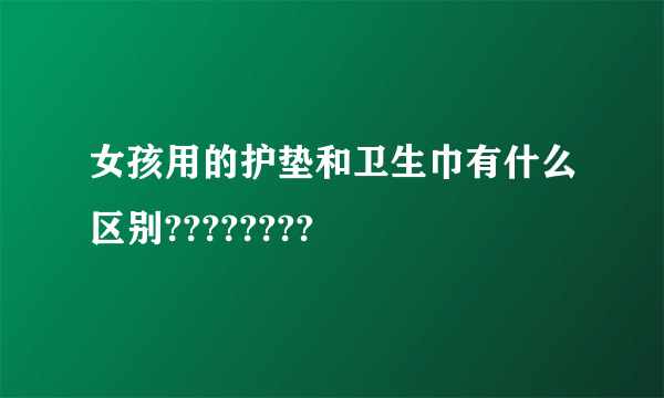 女孩用的护垫和卫生巾有什么区别????????