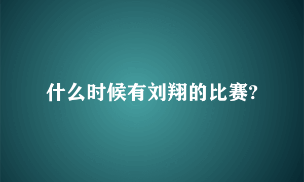 什么时候有刘翔的比赛?