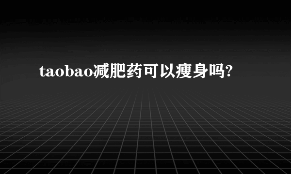 taobao减肥药可以瘦身吗?