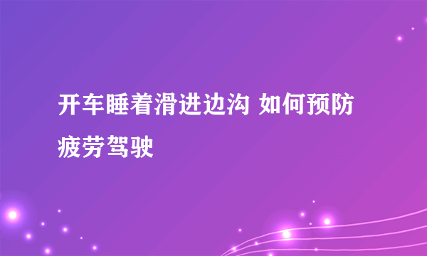 开车睡着滑进边沟 如何预防疲劳驾驶