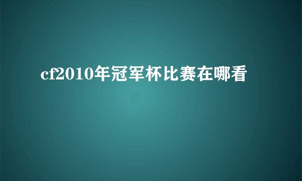 cf2010年冠军杯比赛在哪看