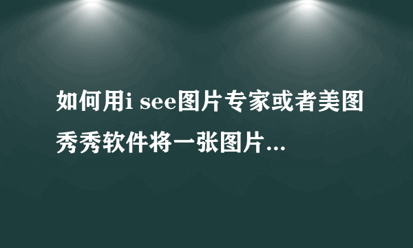 如何用i see图片专家或者美图秀秀软件将一张图片中的人物融合到另一张图片的背景中去？