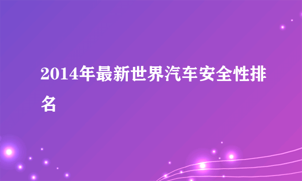 2014年最新世界汽车安全性排名