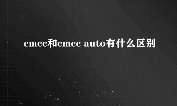 cmcc和cmcc auto有什么区别