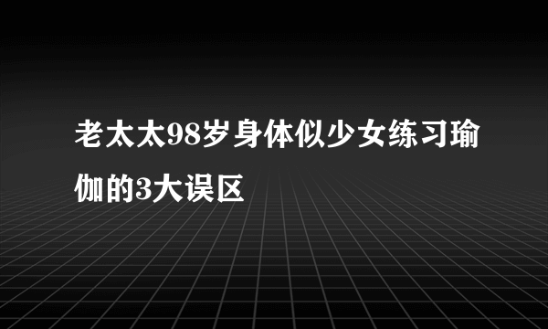 老太太98岁身体似少女练习瑜伽的3大误区