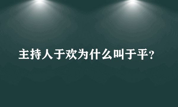 主持人于欢为什么叫于平？