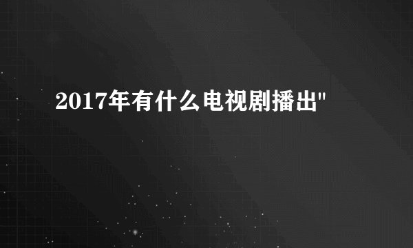 2017年有什么电视剧播出