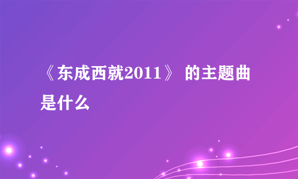 《东成西就2011》 的主题曲是什么