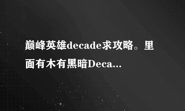 巅峰英雄decade求攻略。里面有木有黑暗Decade操作都有点搞不清啊？