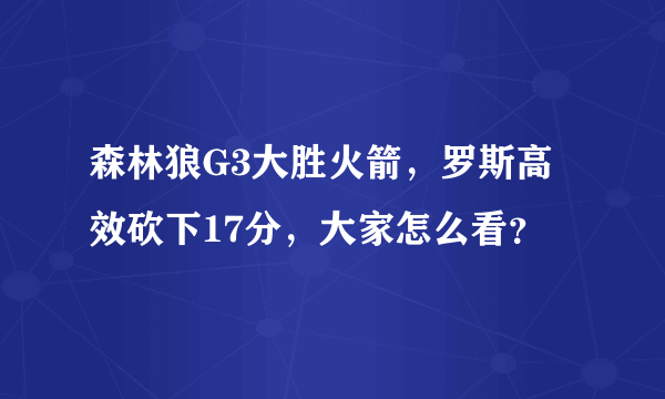 森林狼G3大胜火箭，罗斯高效砍下17分，大家怎么看？