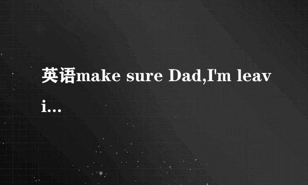 英语make sure Dad,I'm leaving for Hangzhou right now OK.-----you take all the things you need with you. A ,Make sure B,Making sure 为什么是A而不是B呢