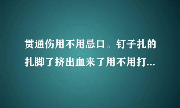 贯通伤用不用忌口。钉子扎的扎脚了挤出血来了用不用打破伤风...