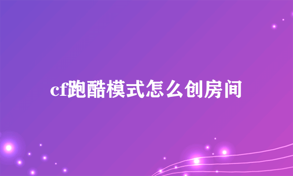 cf跑酷模式怎么创房间