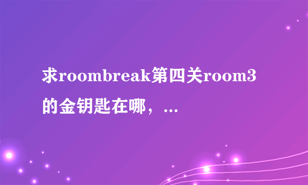 求roombreak第四关room3的金钥匙在哪，最好有图。