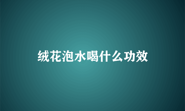 绒花泡水喝什么功效