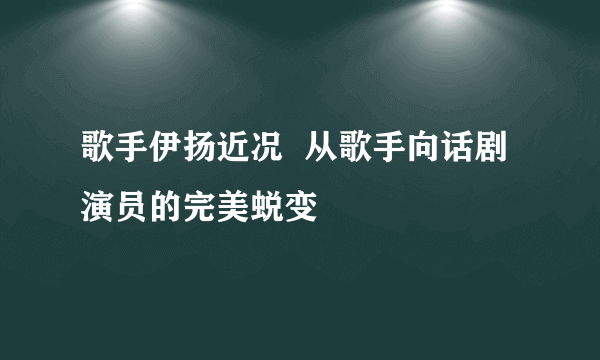 歌手伊扬近况  从歌手向话剧演员的完美蜕变