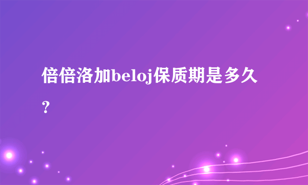 倍倍洛加beloj保质期是多久？