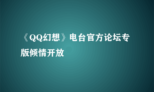 《QQ幻想》电台官方论坛专版倾情开放