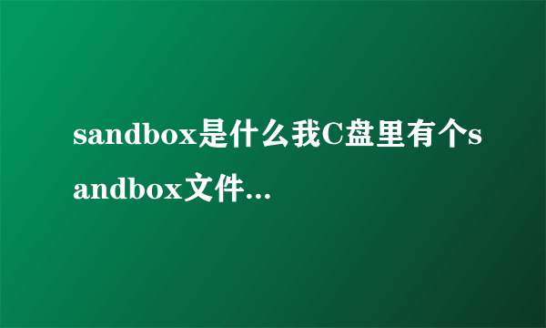 sandbox是什么我C盘里有个sandbox文件,占用空间为2.45个G,这是什么文件呢?