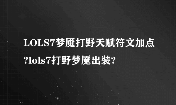 LOLS7梦魇打野天赋符文加点?lols7打野梦魇出装?