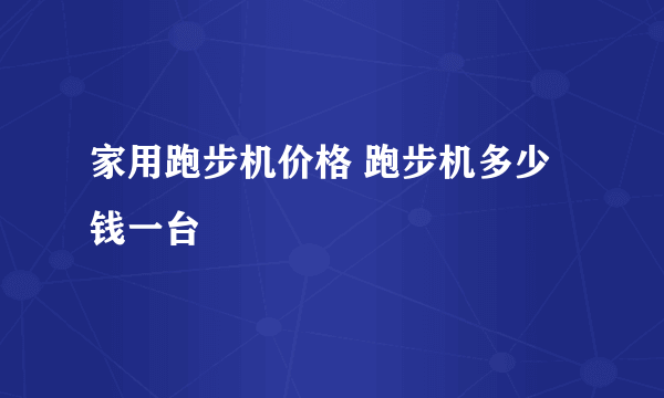 家用跑步机价格 跑步机多少钱一台