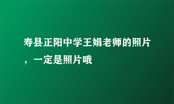 寿县正阳中学王娟老师的照片，一定是照片哦