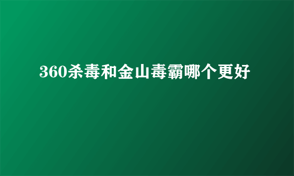 360杀毒和金山毒霸哪个更好