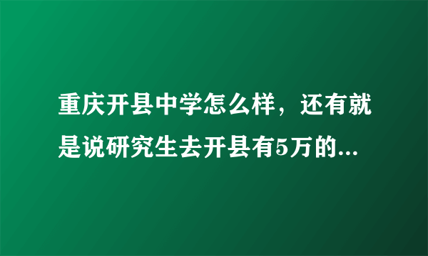 重庆开县中学怎么样，还有就是说研究生去开县有5万的安家费，到底是不是真的呢