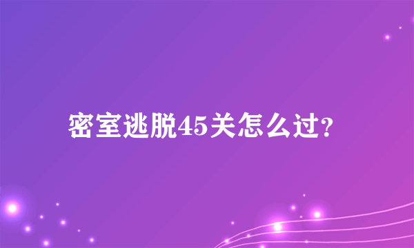 密室逃脱45关怎么过？