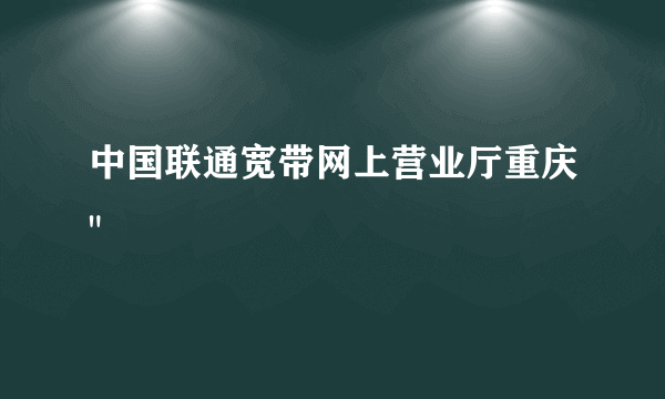 中国联通宽带网上营业厅重庆