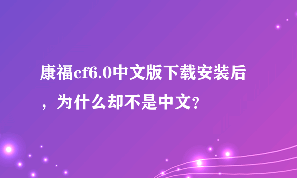 康福cf6.0中文版下载安装后，为什么却不是中文？