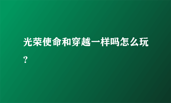 光荣使命和穿越一样吗怎么玩？