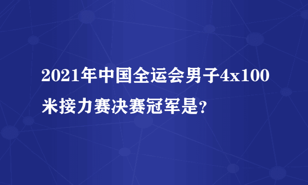 2021年中国全运会男子4x100米接力赛决赛冠军是？