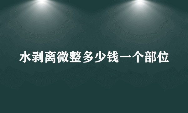 水剥离微整多少钱一个部位