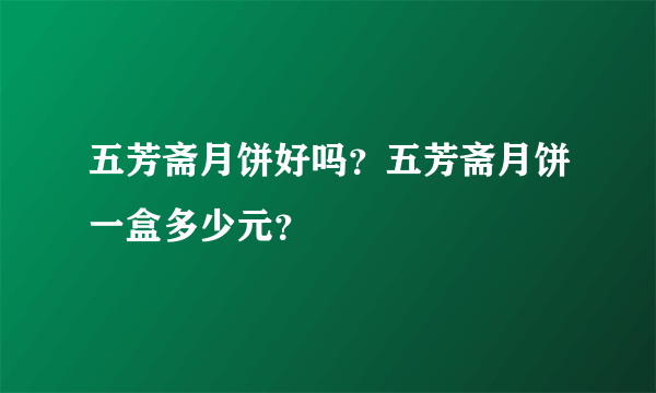 五芳斋月饼好吗？五芳斋月饼一盒多少元？