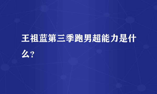 王祖蓝第三季跑男超能力是什么？