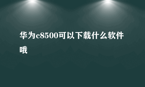 华为c8500可以下载什么软件哦