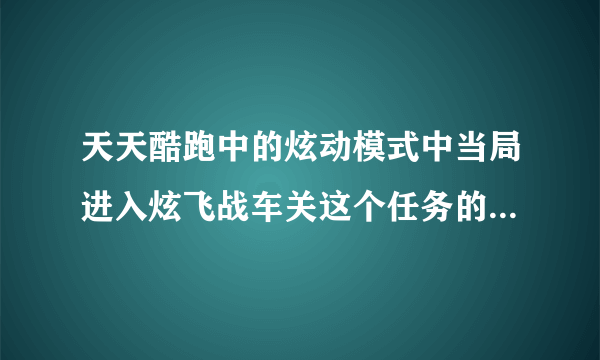 天天酷跑中的炫动模式中当局进入炫飞战车关这个任务的意思是什么？