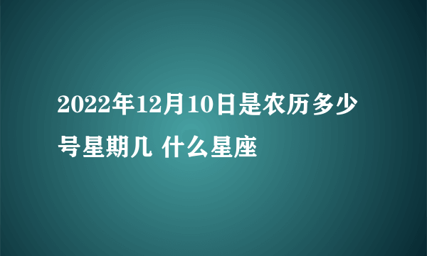 2022年12月10日是农历多少号星期几 什么星座