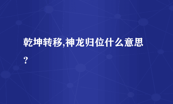 乾坤转移,神龙归位什么意思？