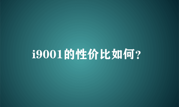 i9001的性价比如何？