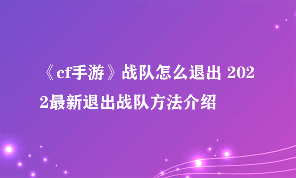 《cf手游》战队怎么退出 2022最新退出战队方法介绍