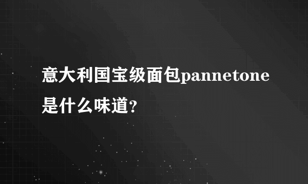 意大利国宝级面包pannetone是什么味道？