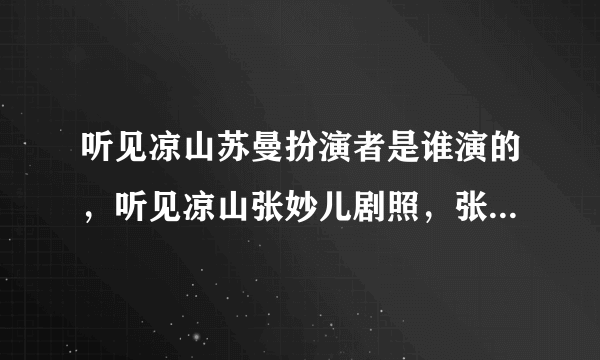 听见凉山苏曼扮演者是谁演的，听见凉山张妙儿剧照，张妙儿个人资料