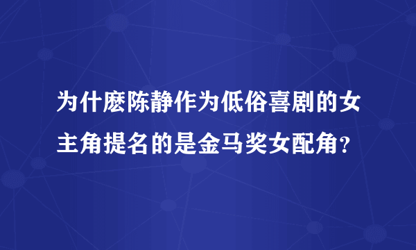 为什麽陈静作为低俗喜剧的女主角提名的是金马奖女配角？