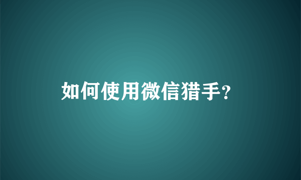 如何使用微信猎手？