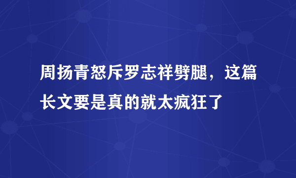 周扬青怒斥罗志祥劈腿，这篇长文要是真的就太疯狂了