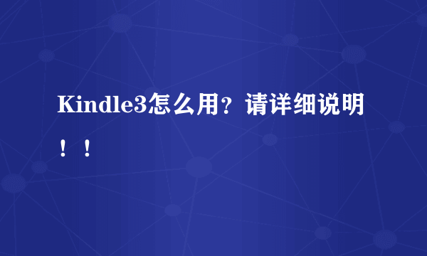 Kindle3怎么用？请详细说明！！